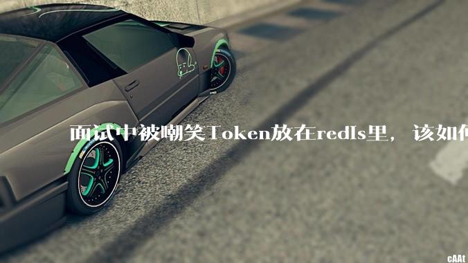 面试中被嘲笑Token放在redis里，该如何应对这种情况呢？