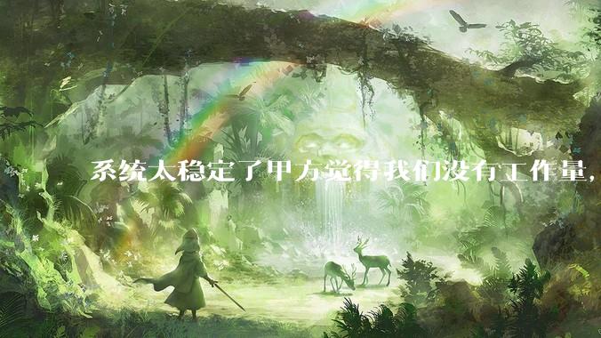 系统太稳定了甲方觉得我们没有工作量，怎么收运维费？