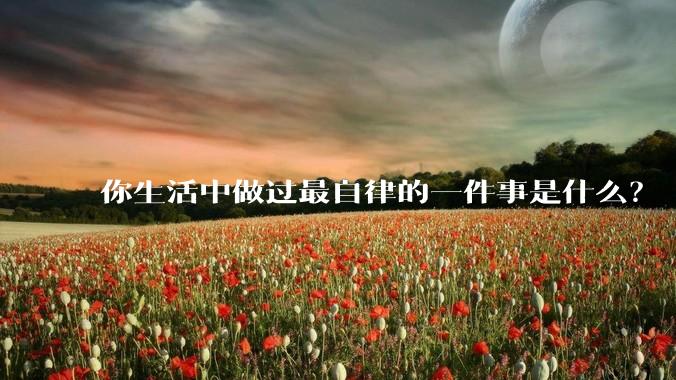 你生活中做过最自律的一件事是什么？