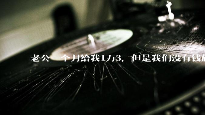 老公一个月给我1万3，但是我们没有钱旅行，到底是我不会管钱，还是老公给得太少？