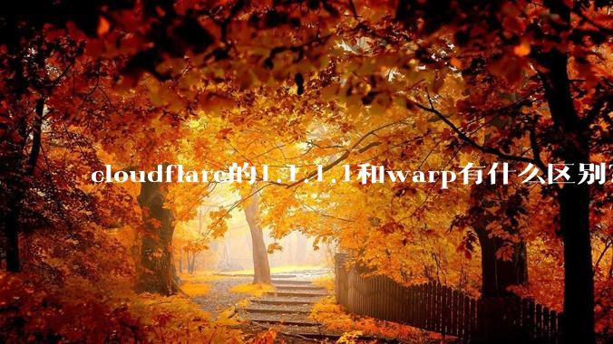 cloudflare的1.1.1.1和warp有什么区别？
