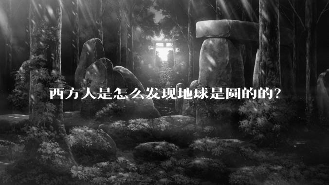 西方人是怎么发现地球是圆的的？