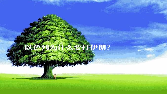以色列为什么要打伊朗？
