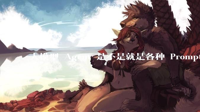 大模型 Agent 是不是就是各种 Prompt 的堆叠？