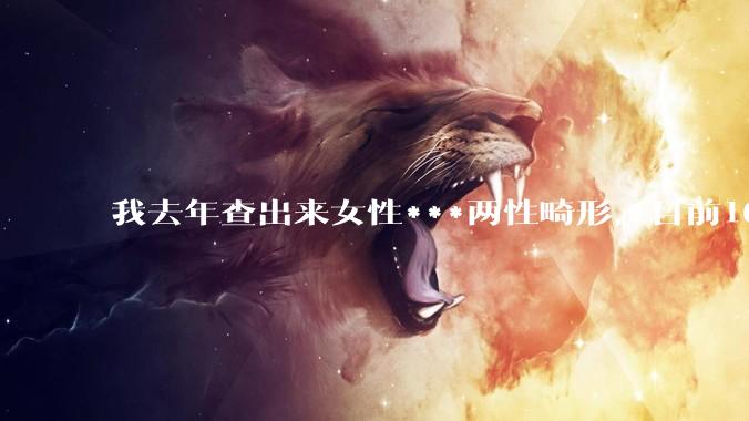我去年查出来女性***两性畸形，目前16，高二，住男寝，怎么办？